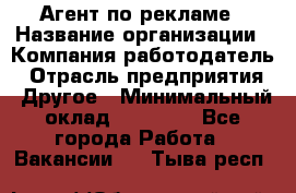 Агент по рекламе › Название организации ­ Компания-работодатель › Отрасль предприятия ­ Другое › Минимальный оклад ­ 16 800 - Все города Работа » Вакансии   . Тыва респ.